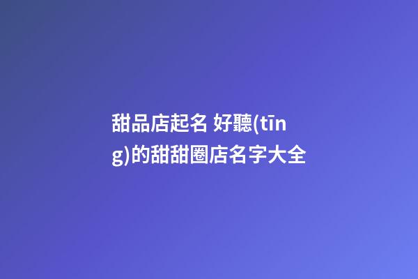 甜品店起名 好聽(tīng)的甜甜圈店名字大全-第1張-店鋪起名-玄機(jī)派